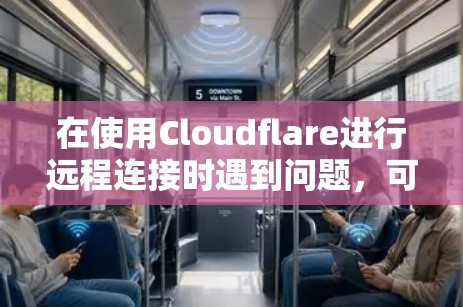 在使用Cloudflare进行远程连接时遇到问题,可以通过以下步骤进行解决 在使用Cloudflare进行远程连接时遇到问题,可以通过以下步骤进行解决