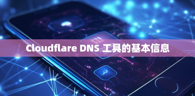 Cloudflare DNS 工具的基本信息 Cloudflare DNS 工具的基本信息