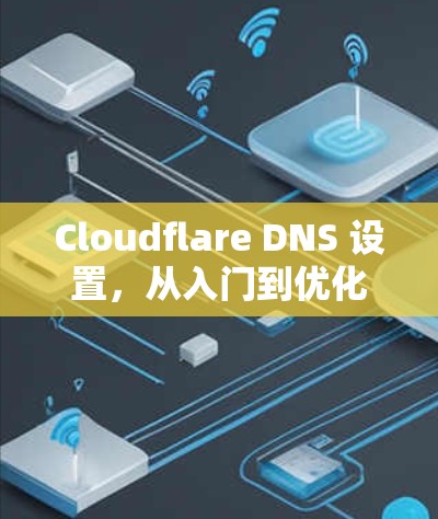 Cloudflare DNS 设置，从入门到优化