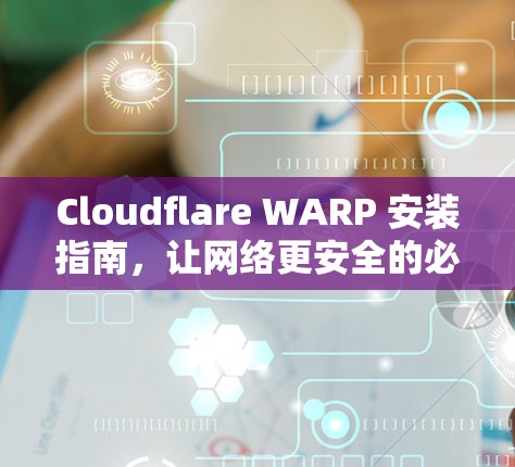 Cloudflare WARP 安装指南，让网络更安全的必选之路