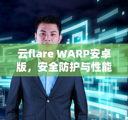 云flare WARP安卓版，安全防护与性能优化