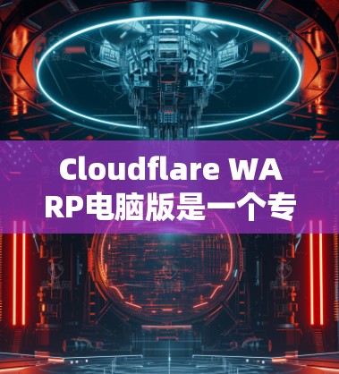 Cloudflare WARP电脑版是一个专注于高性能Web应用开发的云服务平台。它基于WARP技术，提供高效的计算资源分配，适合处理大规模Web应用。以下是关于该产品的详细分析