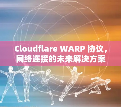 Cloudflare WARP 协议，网络连接的未来解决方案