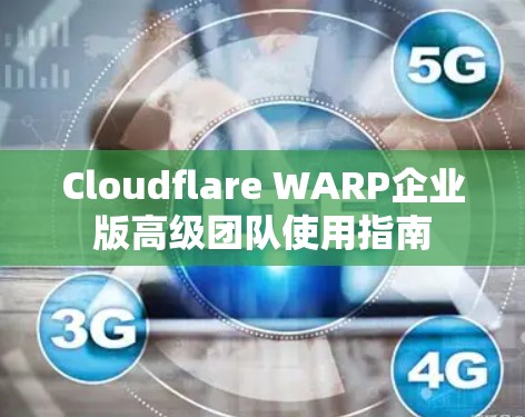 Cloudflare WARP企业版高级团队使用指南 Cloudflare WARP企业版高级团队使用指南