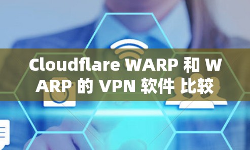 Cloudflare WARP 和 WARP 的 VPN 软件 比较