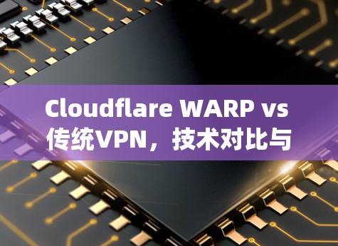 Cloudflare WARP vs 传统VPN，技术对比与挑战