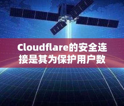 Cloudflare的安全连接是其为保护用户数据和网络安全提供的关键工具。以下是关于Cloudflare安全连接的详细信息