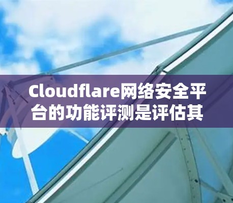 Cloudflare网络安全平台的功能评测是评估其在全球网络安全领域的地位和影响力的重要指标。以下是Cloudflare网络安全平台的评测内容,涵盖了其功能、安全性能、用户体验等多方面的表现 Cloudflare网络安全平台的功能评测是评估其在全球网络安全领域的地位和影响力的重要指标。以下是Cloudflare网络安全平台的评测内容,涵盖了其功能、安全性能、用户体验等多方面的表现