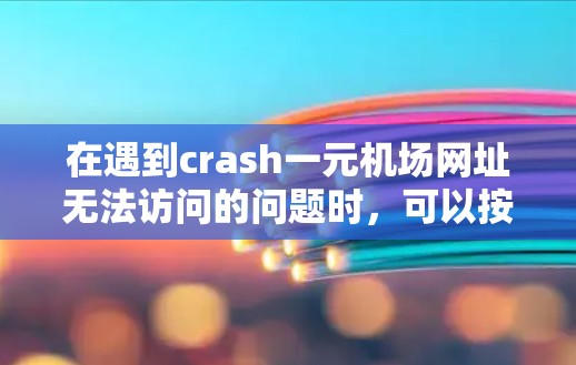 在遇到crash一元机场网址无法访问的问题时，可以按照以下步骤进行处理