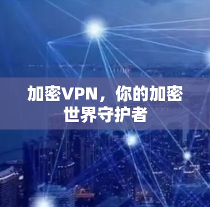 加密VPN，你的加密世界守护者