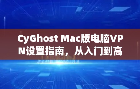 CyGhost Mac版电脑VPN设置指南，从入门到高效使用