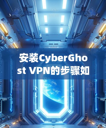 安装CyberGhost VPN的步骤如下