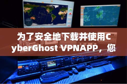 为了安全地下载并使用CyberGhost VPNAPP，您可以按照以下步骤进行