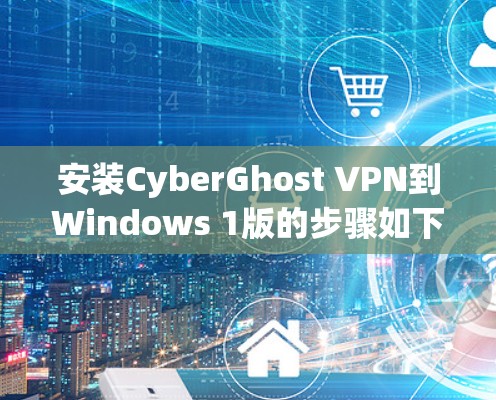 安装CyberGhost VPN到Windows 1版的步骤如下