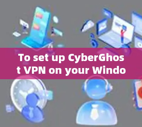 To set up CyberGhost VPN on your Windows machine,follow these organized steps: