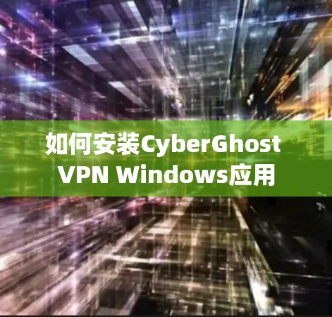 如何安装CyberGhost VPN Windows应用 如何安装CyberGhost VPN Windows应用