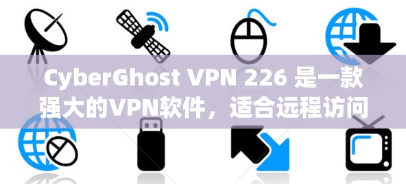 CyberGhost VPN 226 是一款强大的VPN软件，适合远程访问和VPN连接。以下是下载和使用步骤的详细指南
