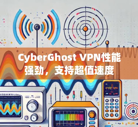 CyberGhost VPN性能强劲，支持超值速度