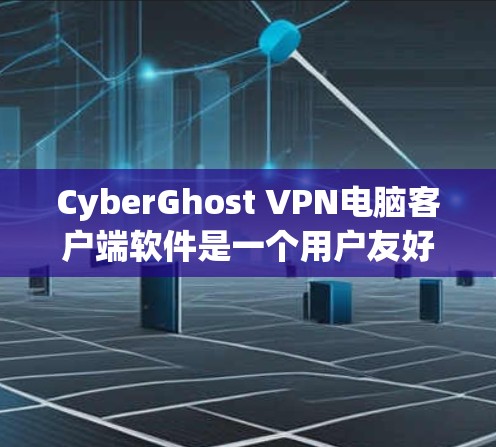 CyberGhost VPN电脑客户端软件是一个用户友好的网络VPN工具，提供多种协议选择，如VPN、WAN、VPN-WAN和VPN-Local。以下是详细介绍
