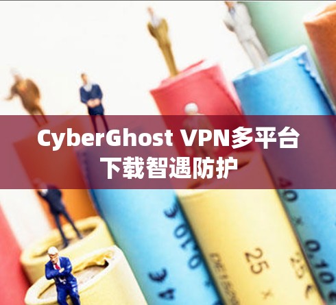 CyberGhost VPN多平台下载智遇防护