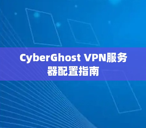 CyberGhost VPN服务器配置指南 CyberGhost VPN服务器配置指南