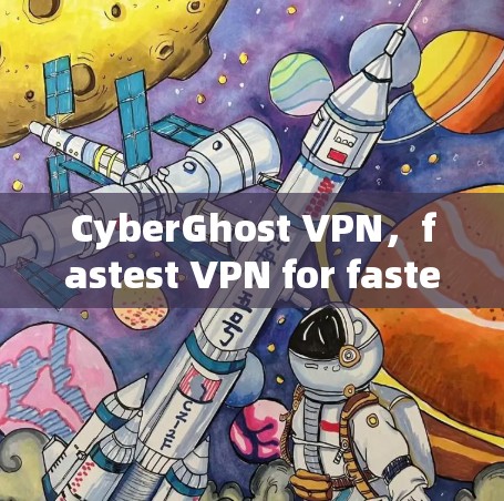 CyberGhost VPN，fastest VPN for fastest connections