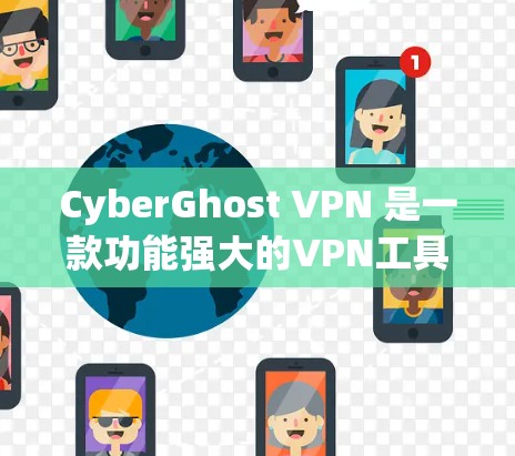CyberGhost VPN 是一款功能强大的VPN工具，适合有一定经验的用户。以下是其主要功能的评测