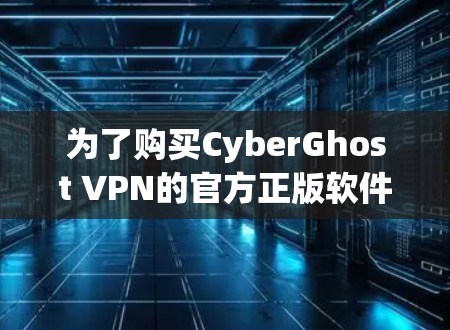 为了购买CyberGhost VPN的官方正版软件，您可以按照以下步骤进行