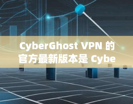 CyberGhost VPN 的官方最新版本是 CyberGhost VPN 1.17.这是一个高度安全、性能稳定且支持多平台使用的 VPN 工具。以下是关于该客户端的一些关键信息