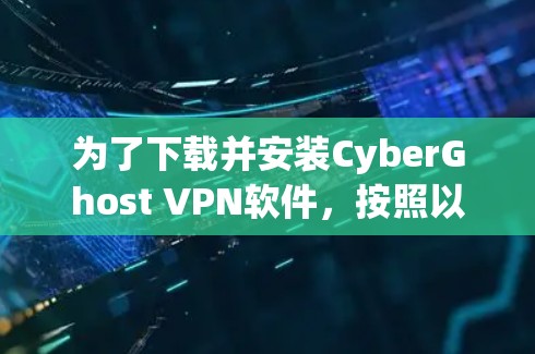 为了下载并安装CyberGhost VPN软件，按照以下步骤进行