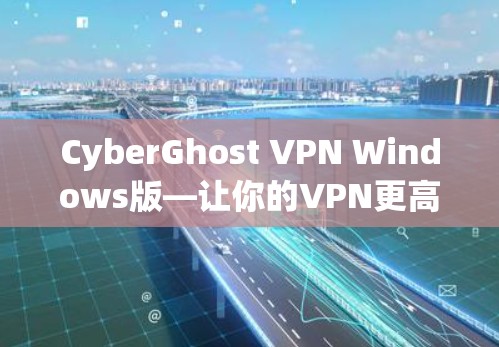 CyberGhost VPN Windows版—让你的VPN更高效
