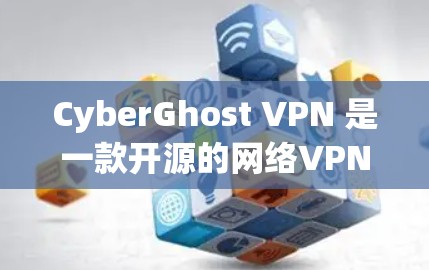 CyberGhost VPN 是一款开源的网络VPN软件，旨在提供安全、匿名和多设备访问的网络连接。以下是安装CyberGhost VPN 的步骤和注意事项