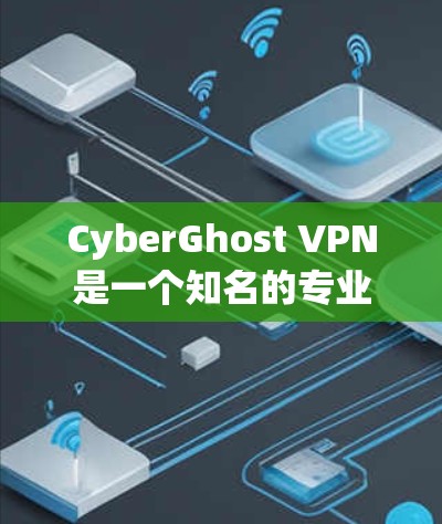 CyberGhost VPN是一个知名的专业VPN公司，提供多种功能和协议支持。以下是对这个VPN的详细介绍和推荐