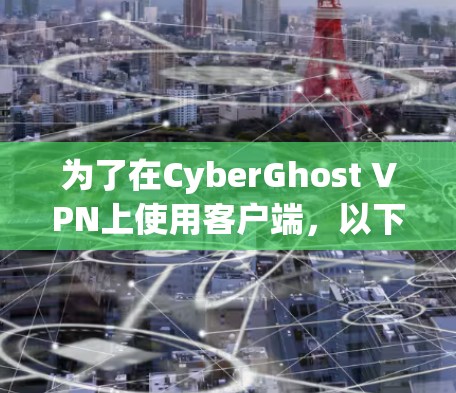 为了在CyberGhost VPN上使用客户端，以下是一些推荐的选项及其适用场景和需求