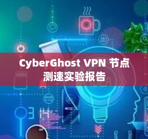 CyberGhost VPN 节点测速实验报告 CyberGhost VPN 节点测速实验报告