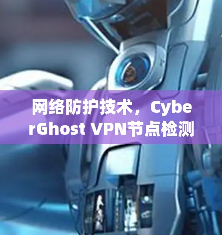 网络防护技术，CyberGhost VPN节点检测工具概述