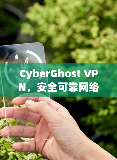 CyberGhost VPN，安全可靠网络连接解决方案