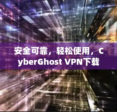 安全可靠，轻松使用，CyberGhost VPN下载