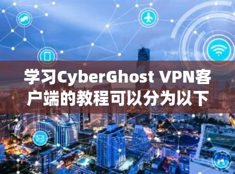 学习CyberGhost VPN客户端的教程可以分为以下步骤 学习CyberGhost VPN客户端的教程可以分为以下步骤