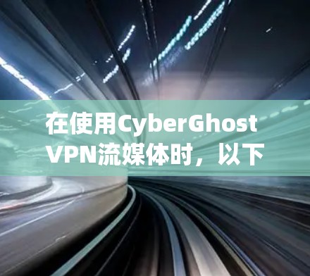 在使用CyberGhost VPN流媒体时，以下是一个详细的步骤指南