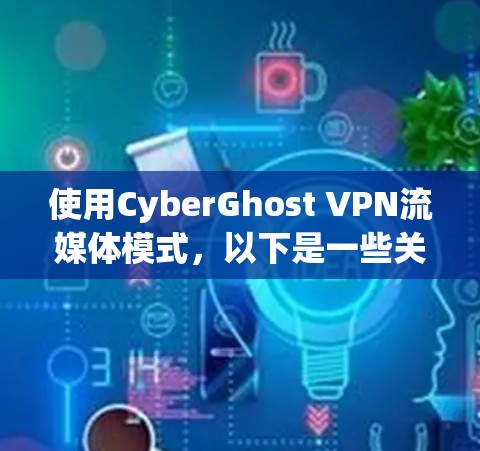 使用CyberGhost VPN流媒体模式,以下是一些关键点和建议 使用CyberGhost VPN流媒体模式,以下是一些关键点和建议