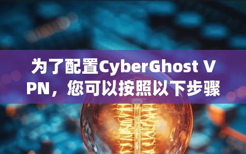 为了配置CyberGhost VPN,您可以按照以下步骤进行操作 为了配置CyberGhost VPN,您可以按照以下步骤进行操作