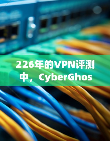 226年的VPN评测中,CyberGhost VPN表现出色,尤其是在性能、安全性、多设备同步和扩展功能方面。以下是CyberGhost VPN 226年排行榜的详细评测 226年的VPN评测中,CyberGhost VPN表现出色,尤其是在性能、安全性、多设备同步和扩展功能方面。以下是CyberGhost VPN 226年排行榜的详细评测
