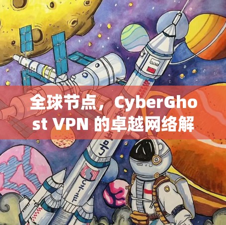 全球节点，CyberGhost VPN 的卓越网络解决方案