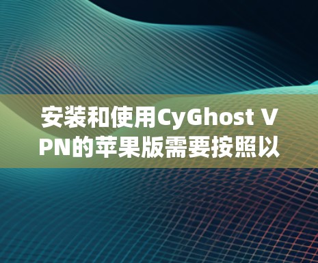 安装和使用CyGhost VPN的苹果版需要按照以下步骤进行