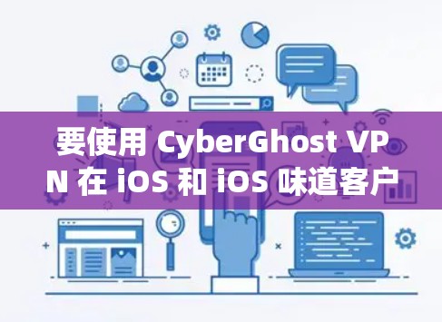 要使用 CyberGhost VPN 在 iOS 和 iOS 味道客户端上，可以按照以下步骤进行配置