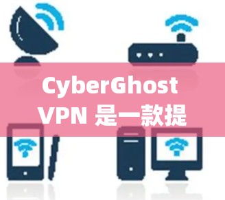 CyberGhost VPN 是一款提供端到端加密的VPN解决方案，旨在帮助用户安全访问互联网。以下是关于如何在苹果设备上安装和使用CyberGhost VPN的详细步骤