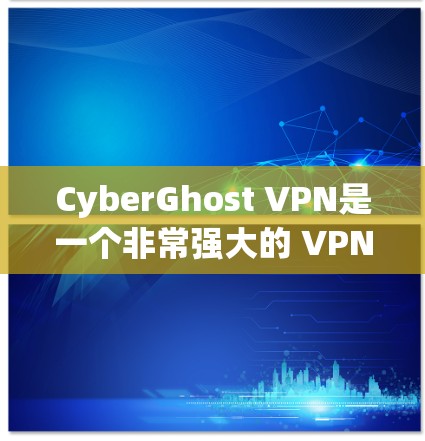 CyberGhost VPN是一个非常强大的 VPN 服务，用户可以根据自己的需求选择适合的版本。以下是几个热门的CyberGhost VPN 版本推荐