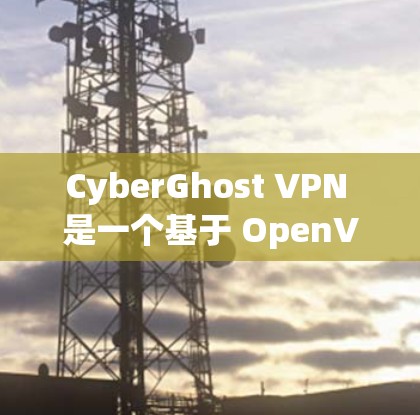 CyberGhost VPN 是一个基于 OpenVPN 核心协议的VPN软件，分为免费版和订阅版。以下是关于 CyberGhost VPN 的热门版本下载信息