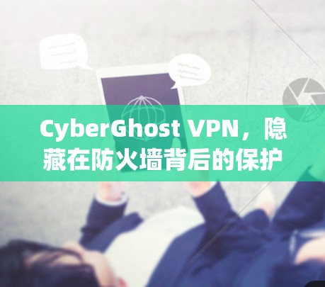 CyberGhost VPN,隐藏在防火墙背后的保护 CyberGhost VPN,隐藏在防火墙背后的保护